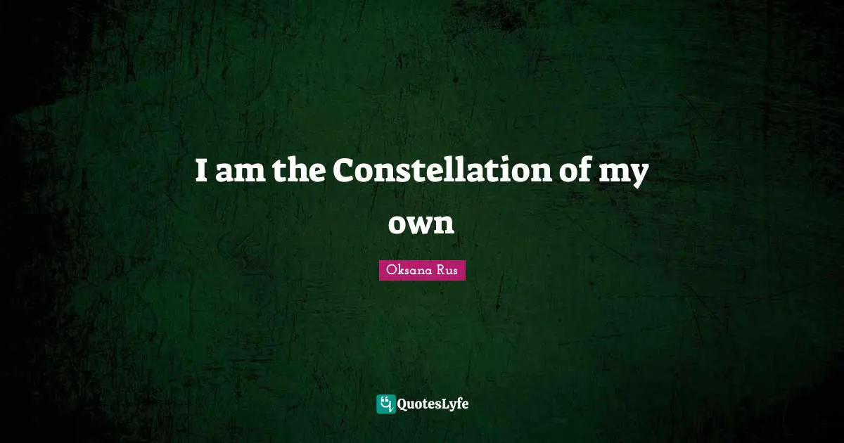 Oksana Rus Quotes: I am the Constellation of my own