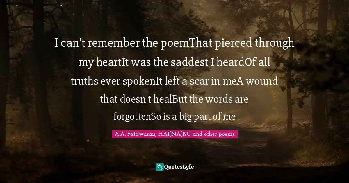 Reading Poetry Quotes: "I can't remember the poemThat pierced through my heartIt was the saddest I heardOf all truths ever spokenIt left a scar in meA wound that doesn't healBut the words are forgottenSo is a big part of me"
