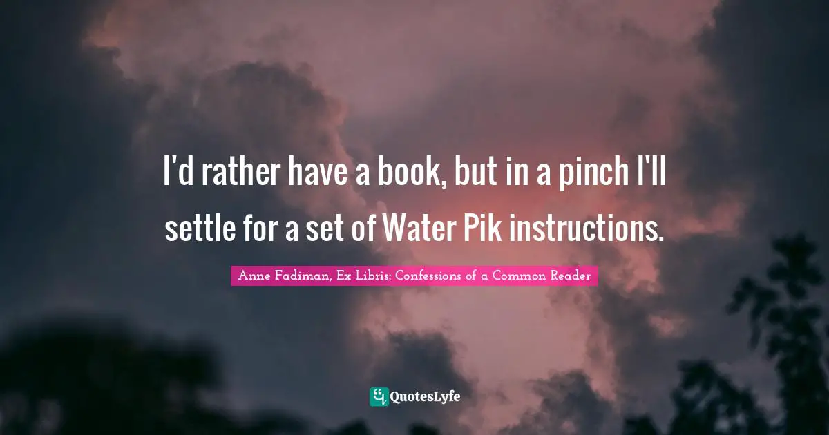 I'd rather have a book, but in a pinch I'll settle for a set of Water Pik instructions.