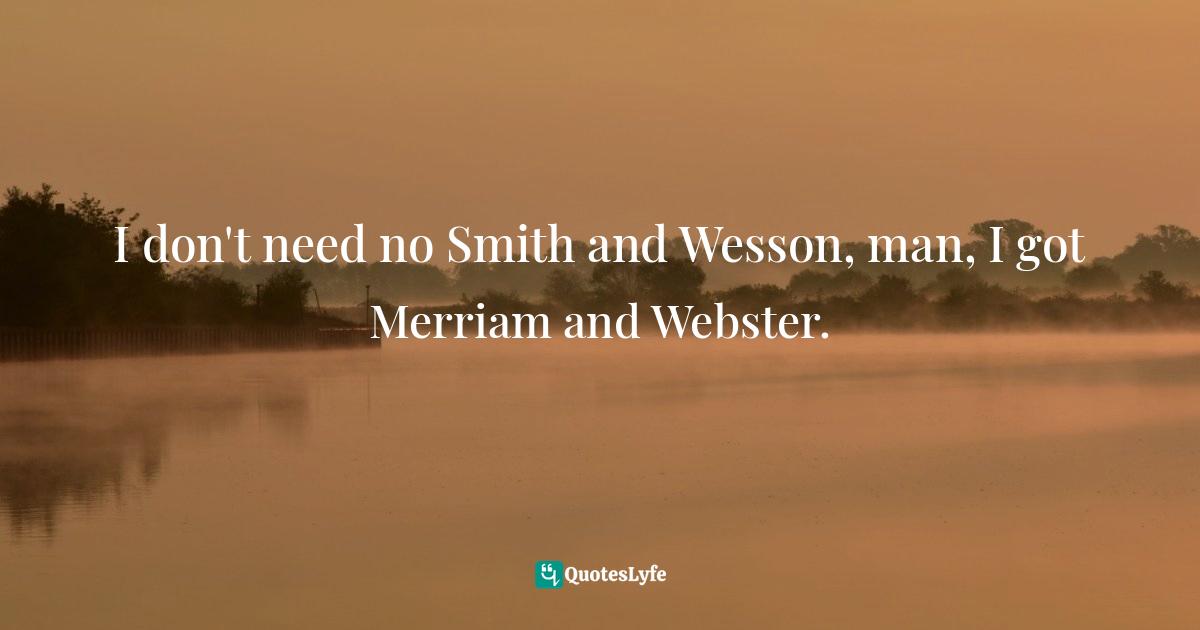 I don't need no Smith and Wesson, man, I got Merriam and Webster.