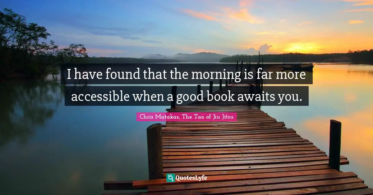 I have found that the morning is far more accessible when a good book awaits you.