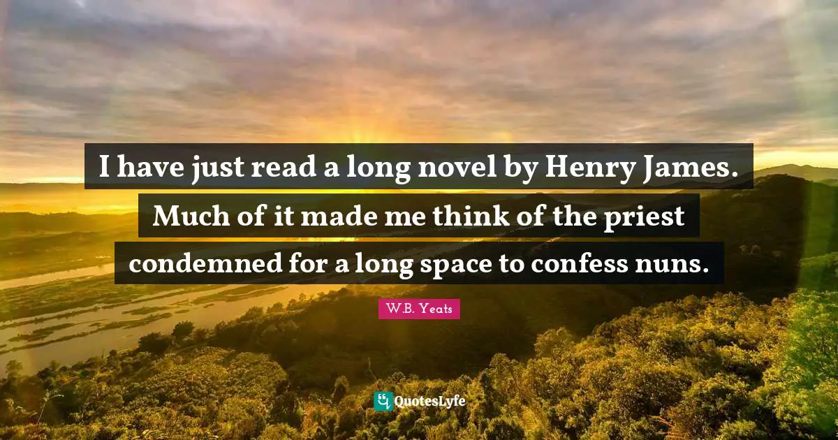 I have just read a long novel by Henry James. Much of it made me think of the priest condemned for a long space to confess nuns.