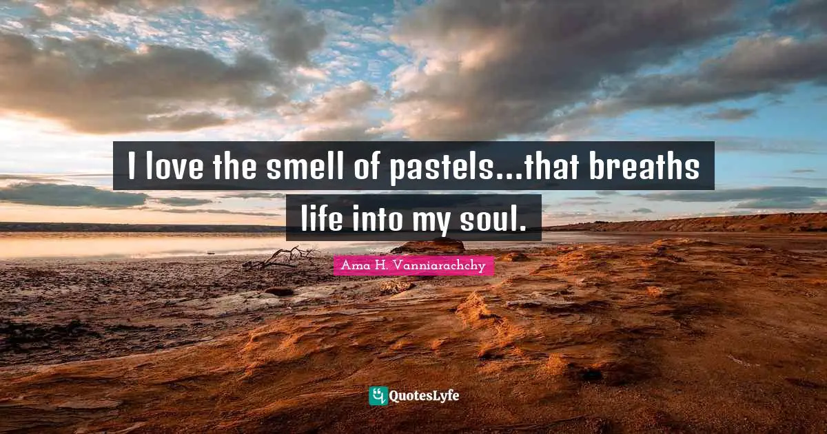 I love the smell of pastels...that breaths life into my soul.