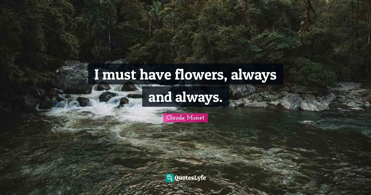 I must have flowers, always and always.