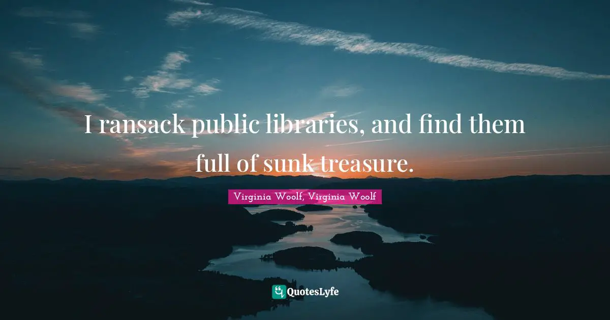 I ransack public libraries, and find them full of sunk treasure.