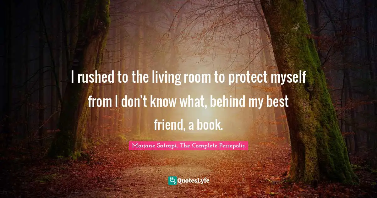 I rushed to the living room to protect myself from I don't know what, behind my best friend, a book.