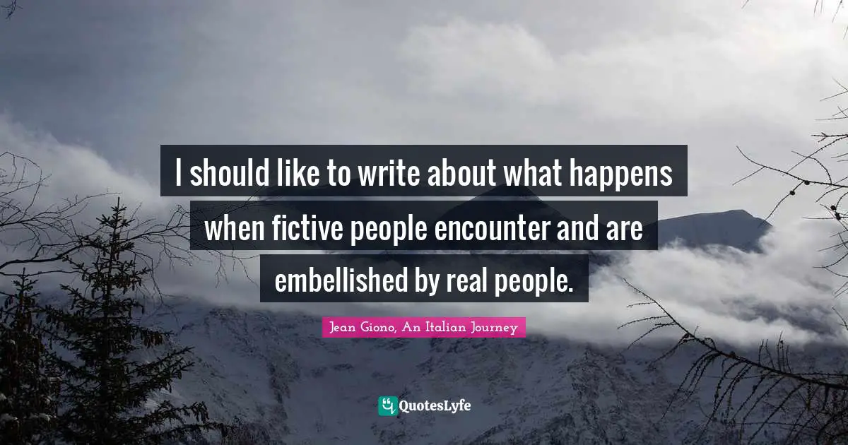 I should like to write about what happens when fictive people encounter and are embellished by real people.