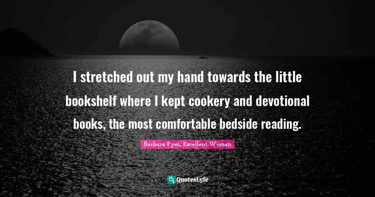 I stretched out my hand towards the little bookshelf where I kept cookery and devotional books, the most comfortable bedside reading.