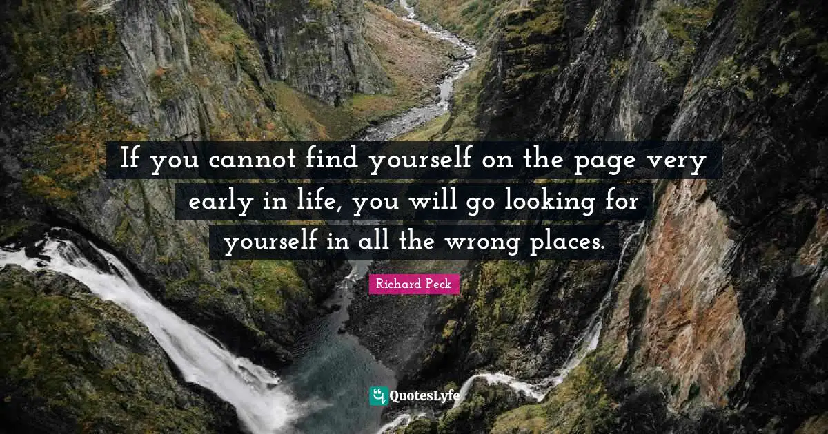 If you cannot find yourself on the page very early in life, you will go looking for yourself in all the wrong places.