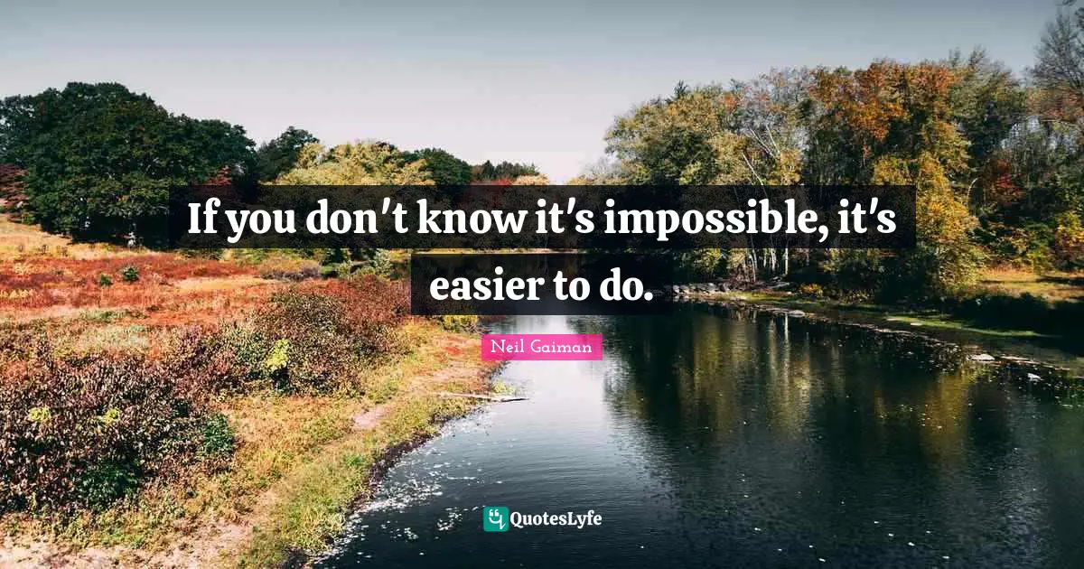 If you don't know it's impossible, it's easier to do.