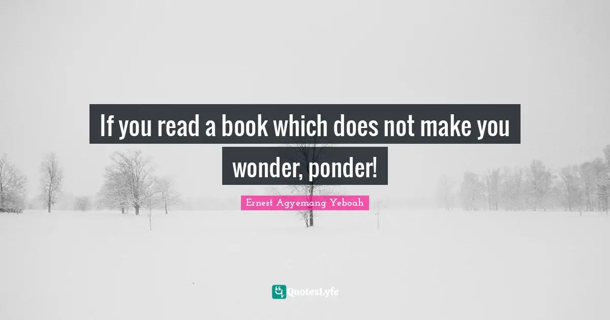 If you read a book which does not make you wonder, ponder!