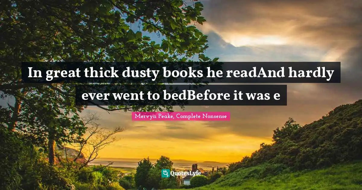 In great thick dusty books he readAnd hardly ever went to bedBefore it was e