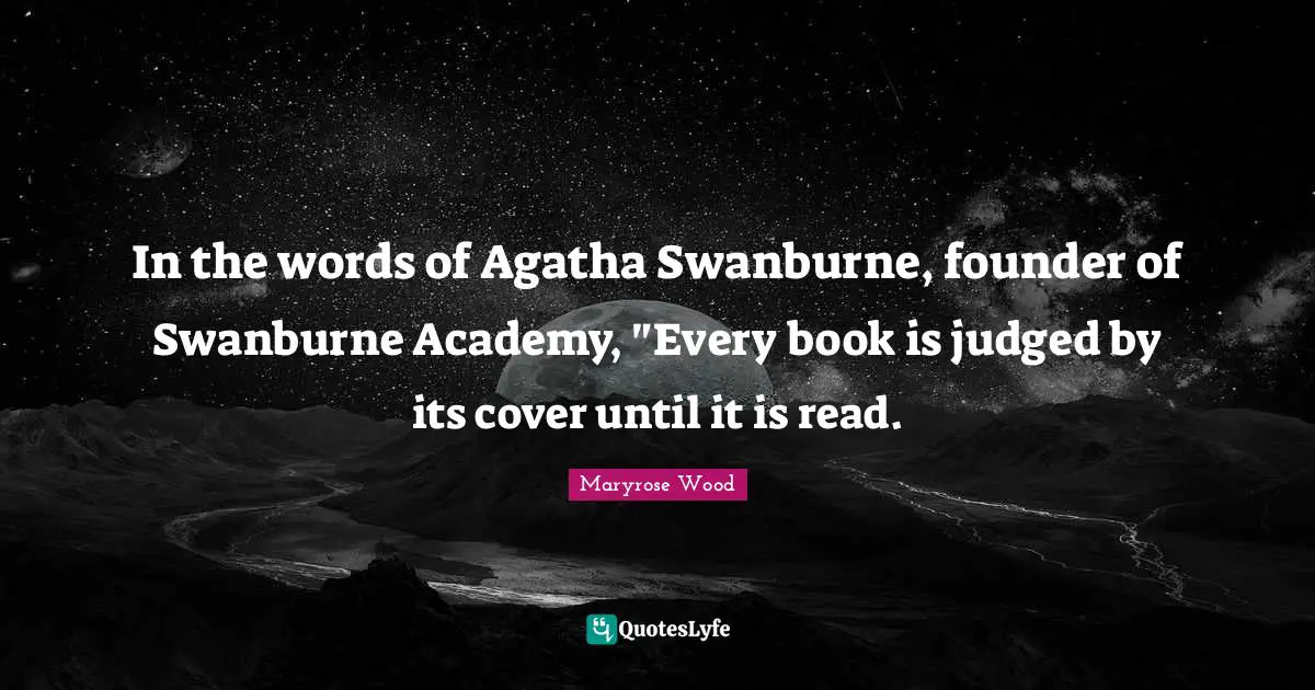 In the words of Agatha Swanburne, founder of Swanburne Academy, "Every book is judged by its cover until it is read.