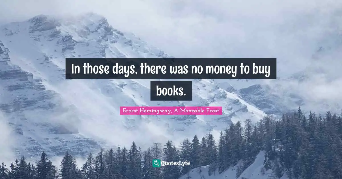 Ernest Hemingway, A Moveable Feast Quotes: In those days, there was no money to buy books.