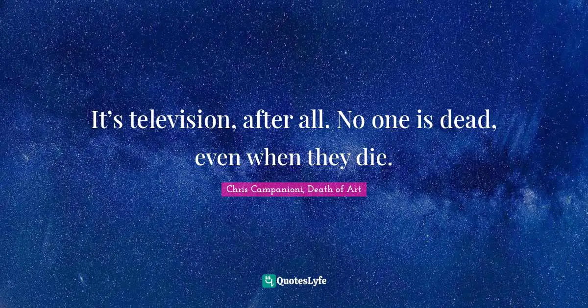 Fragmentation Quotes: "It’s television, after all. No one is dead, even when they die."