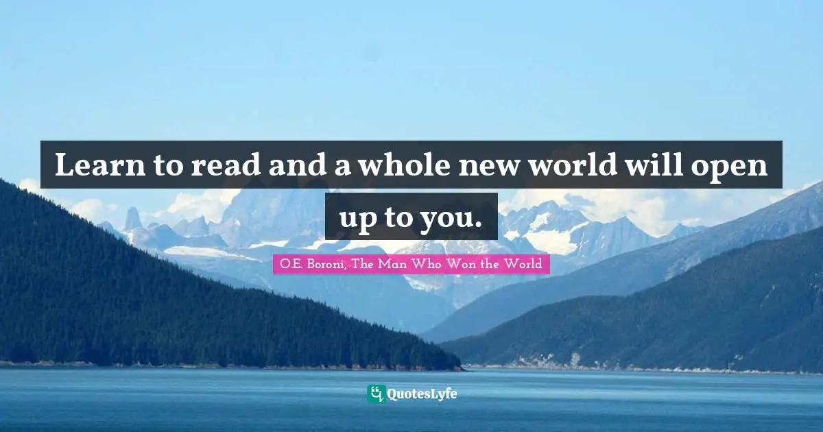 Learn to read and a whole new world will open up to you.