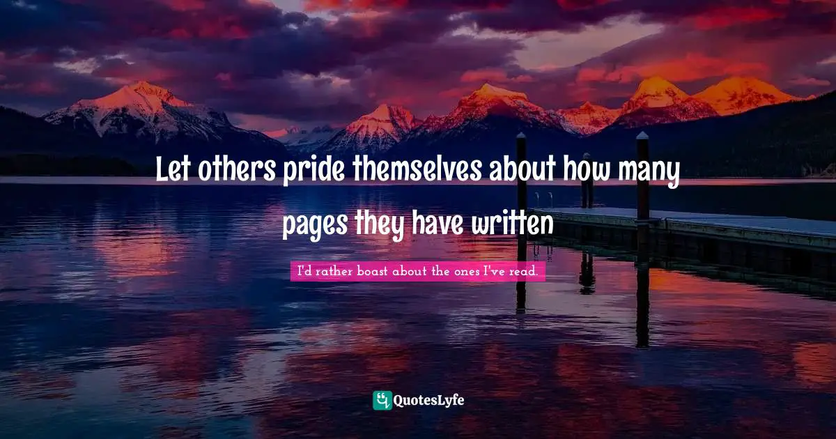 Jorge Luis Borges Quotes: "Let others pride themselves about how many pages they have written"