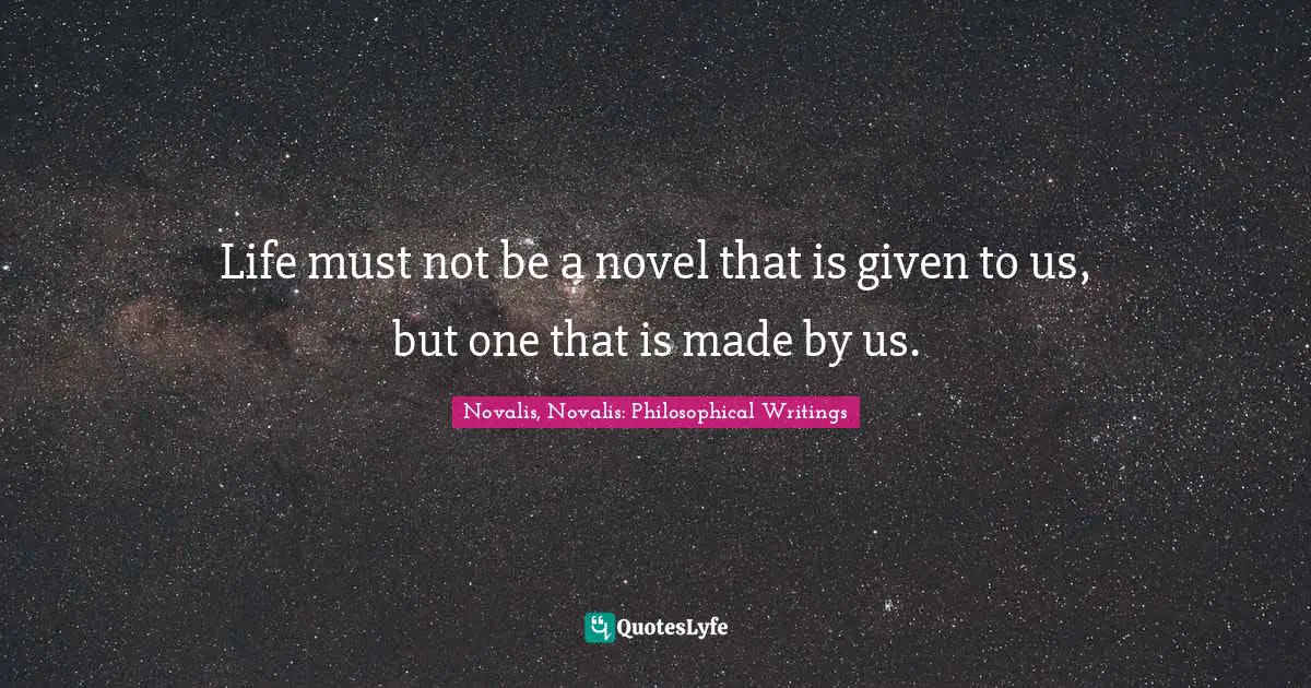 Life must not be a novel that is given to us, but one that is made by us.