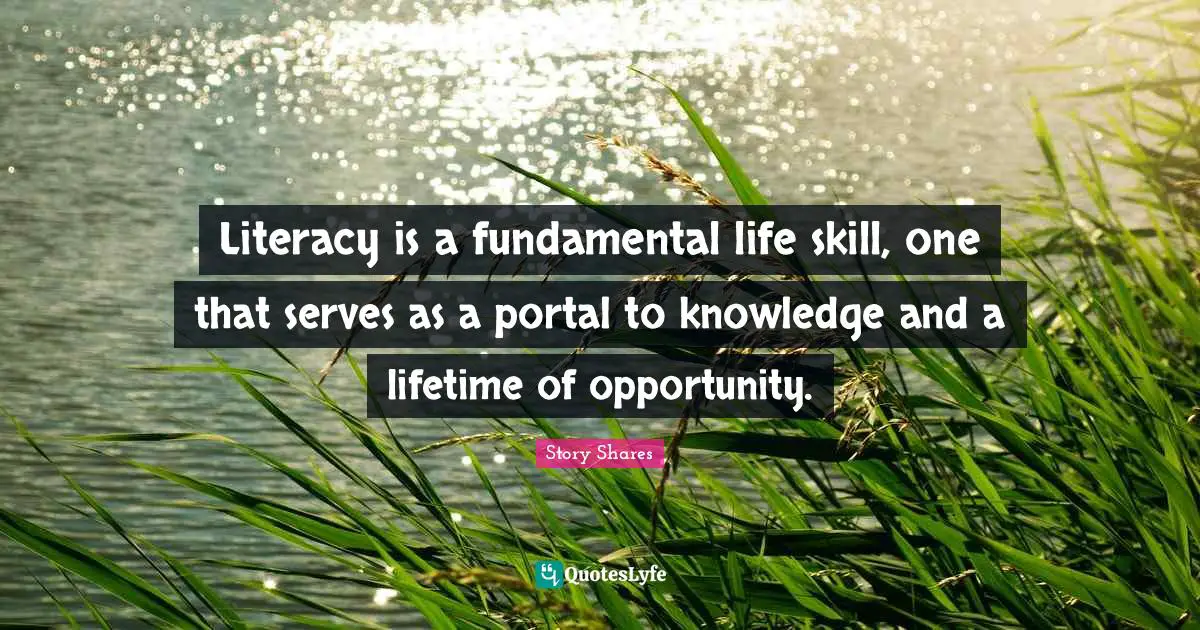 Literacy is a fundamental life skill, one that serves as a portal to knowledge and a lifetime of opportunity.