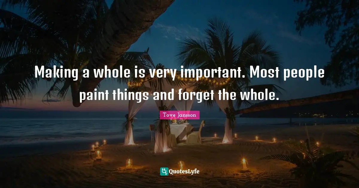 Making a whole is very important. Most people paint things and forget the whole.