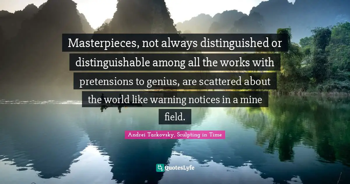 Warnings Quotes: "Masterpieces, not always distinguished or distinguishable among all the works with pretensions to genius, are scattered about the world like warning notices in a mine field."