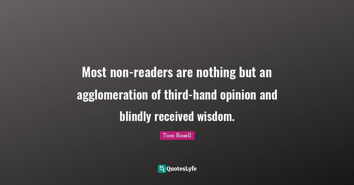 Readers Quotes: "Most non-readers are nothing but an agglomeration of third-hand opinion and blindly received wisdom."