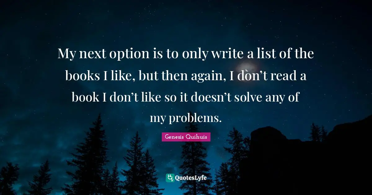 To Do List Quotes: "My next option is to only write a list of the books I like, but then again, I don’t read a book I don’t like so it doesn’t solve any of my problems."