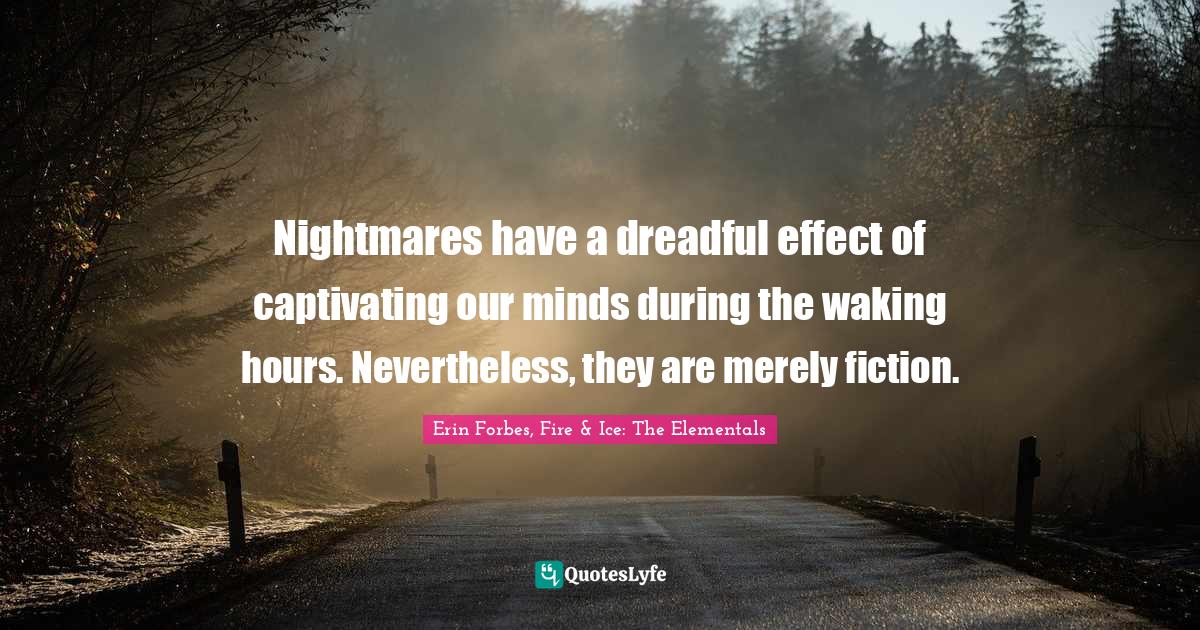 Nightmares have a dreadful effect of captivating our minds during the waking hours. Nevertheless, they are merely fiction.