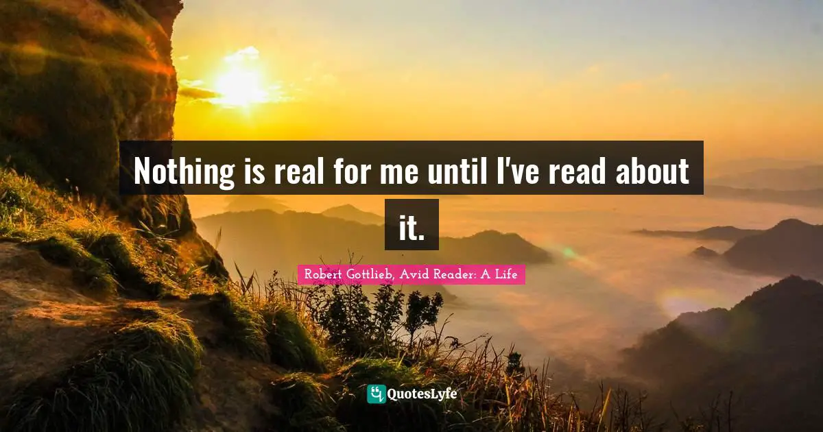 Nothing is real for me until I've read about it.