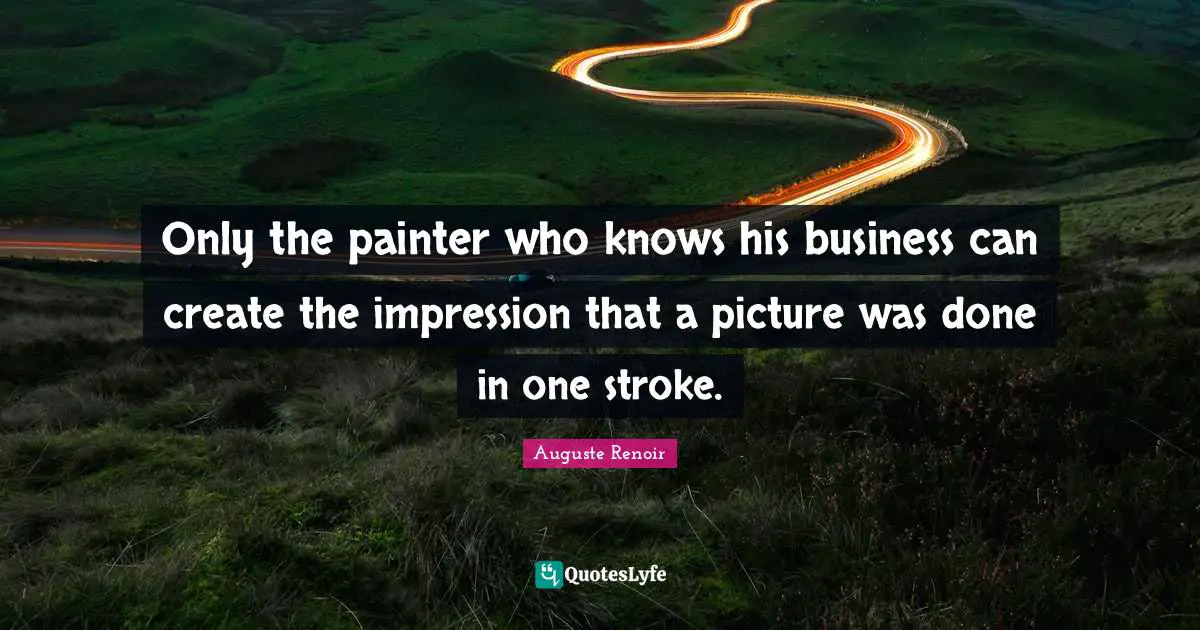 Only the painter who knows his business can create the impression that a picture was done in one stroke.