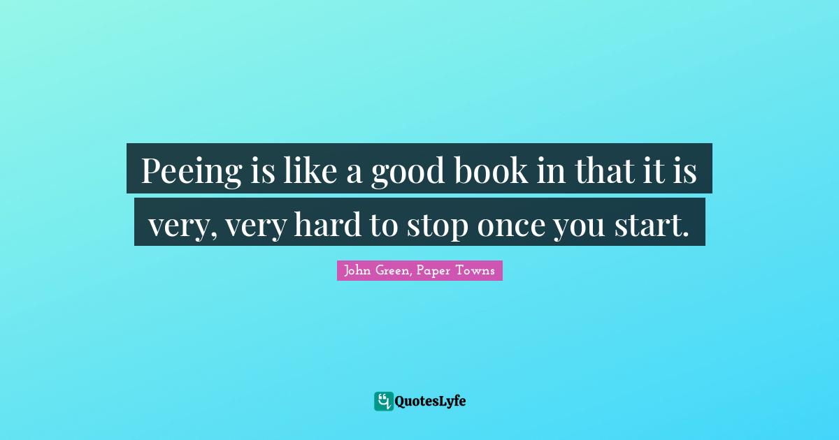 Peeing is like a good book in that it is very, very hard to stop once you start.