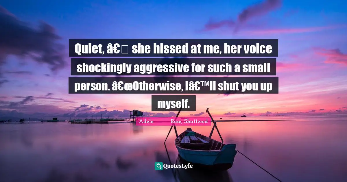 Fantasy Young Adult Quotes: "Quiet, â€� she hissed at me, her voice shockingly aggressive for such a small person. â€œOtherwise, Iâ€™ll shut you up myself."