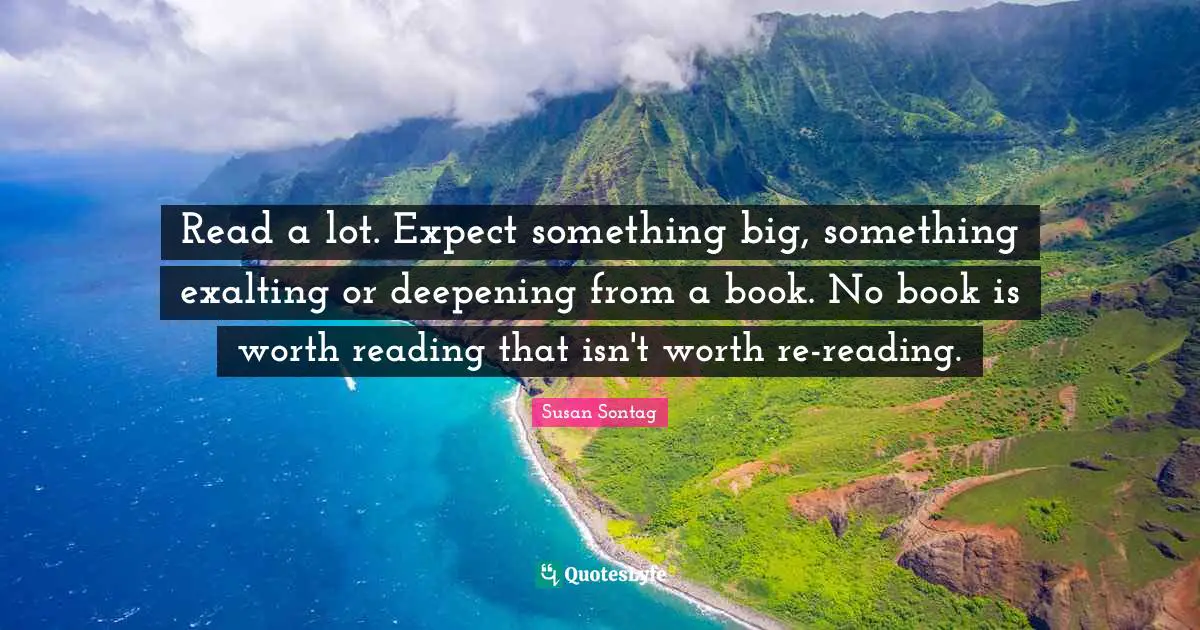 Read a lot. Expect something big, something exalting or deepening from a book. No book is worth reading that isn't worth re-reading.