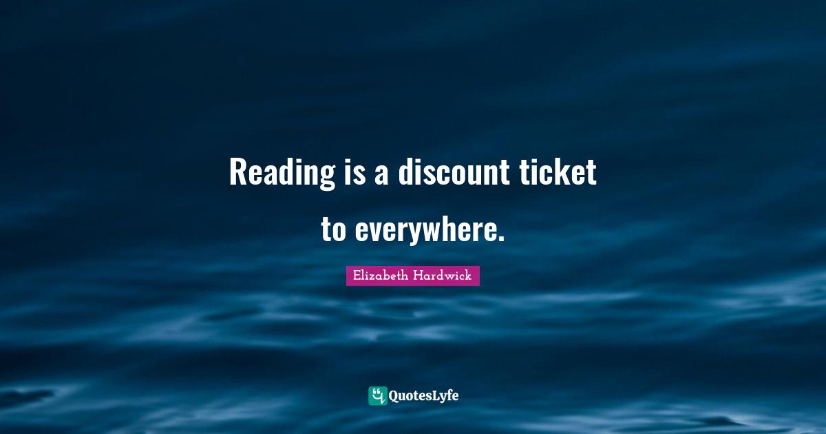 Reading is a discount ticket to everywhere.