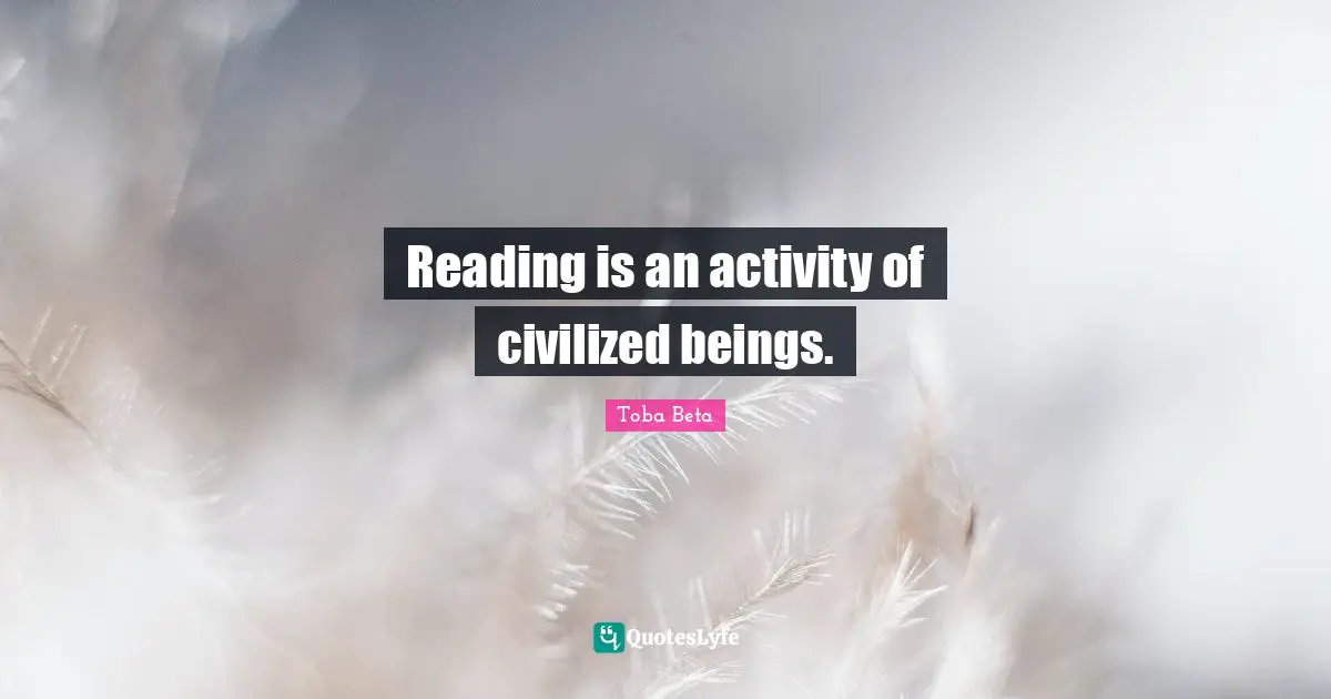 Reading is an activity of civilized beings.