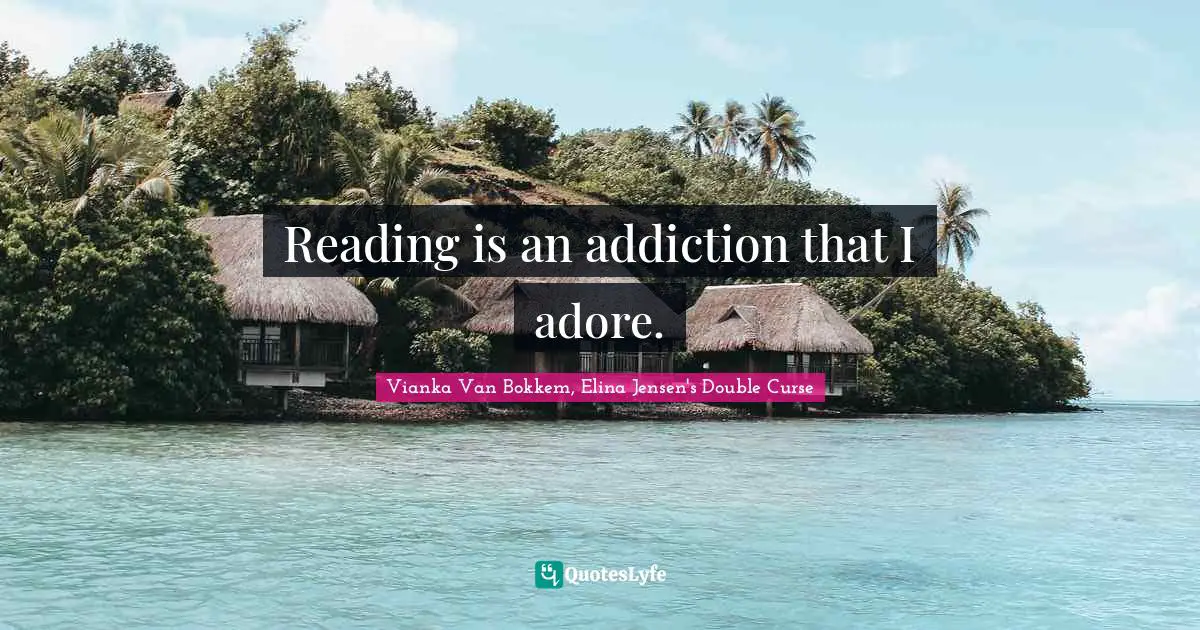 Vianka Van Bokkem Quotes: "Reading is an addiction that I adore."
