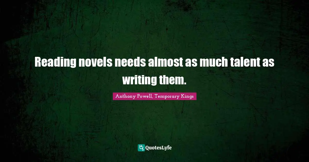 Reading novels needs almost as much talent as writing them.