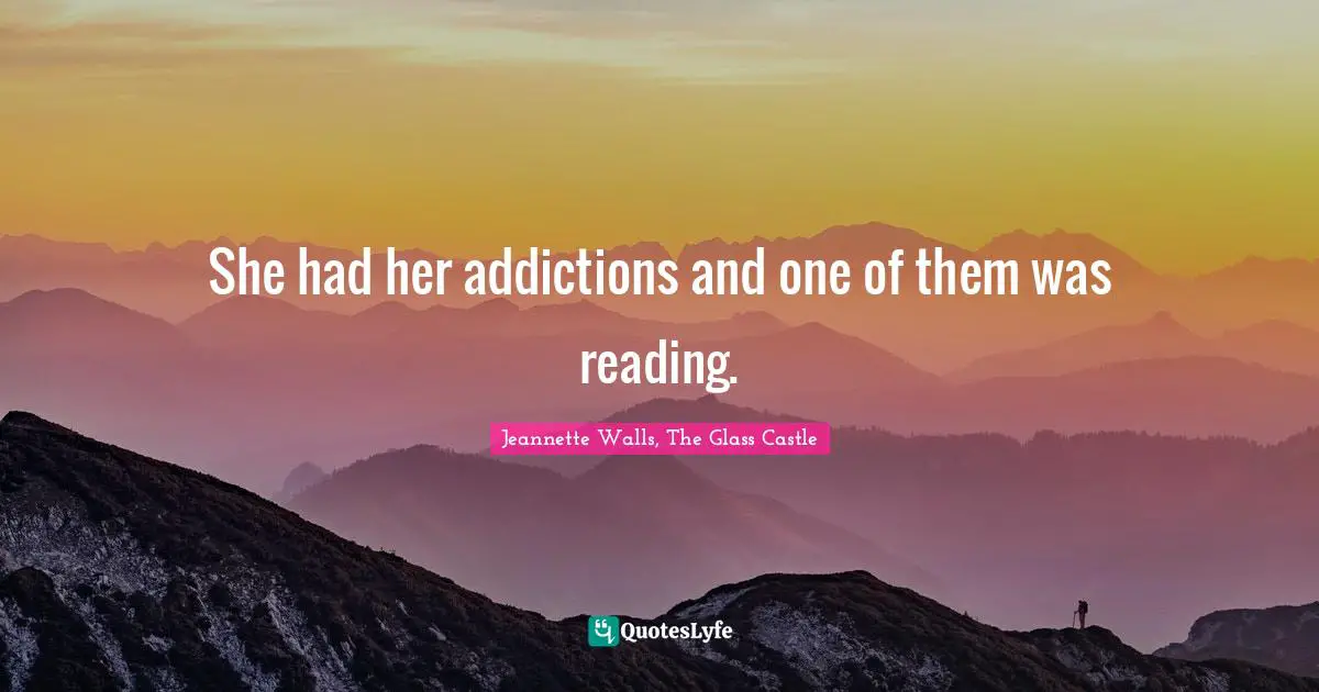 She had her addictions and one of them was reading.