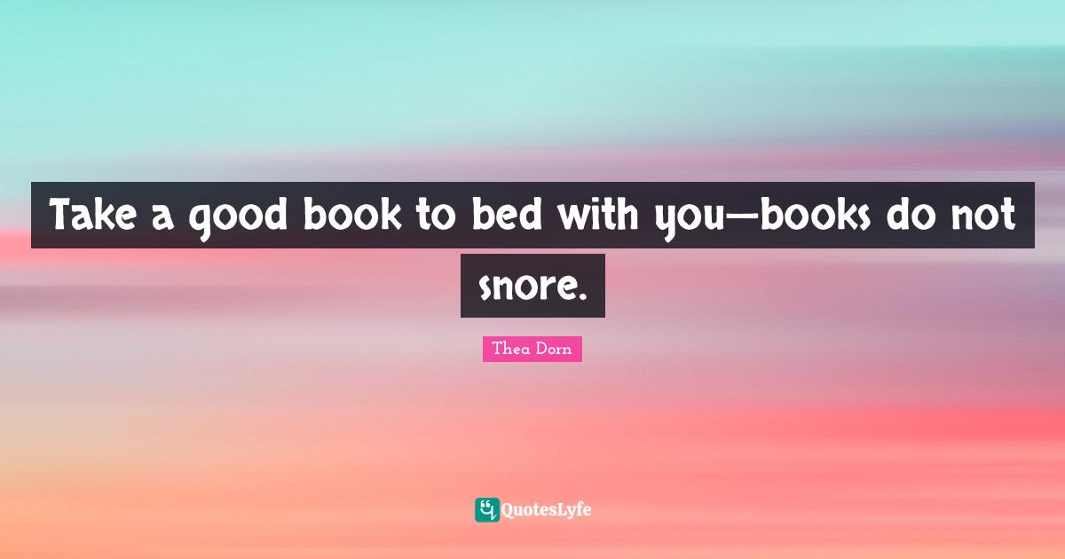 Take a good book to bed with you—books do not snore.