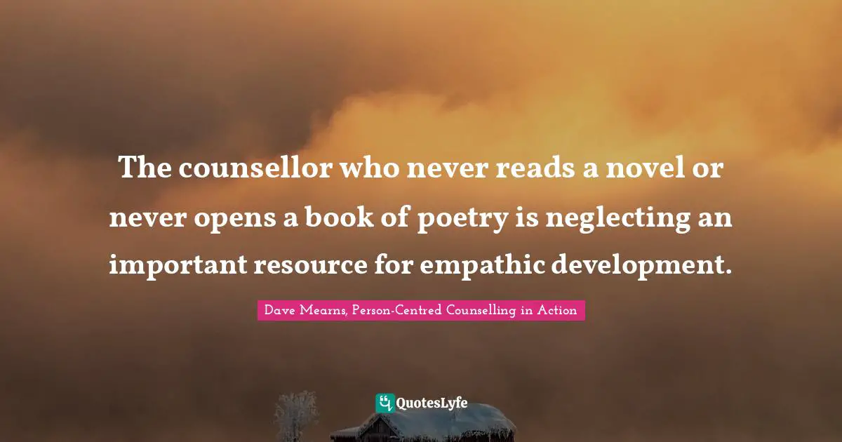 Personal Development Quotes: "The counsellor who never reads a novel or never opens a book of poetry is neglecting an important resource for empathic development."