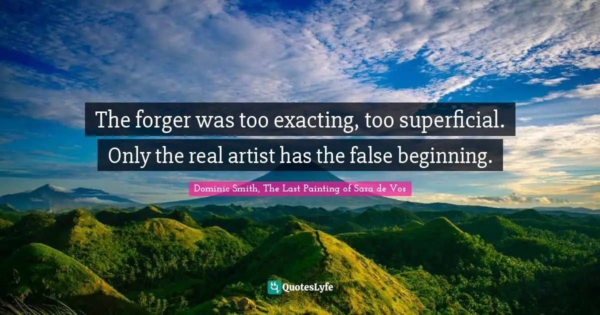 Forgery Quotes: "The forger was too exacting, too superficial. Only the real artist has the false beginning."