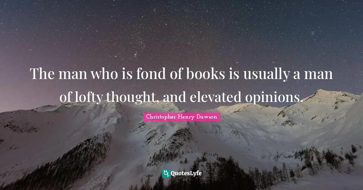 The man who is fond of books is usually a man of lofty thought, and elevated opinions.