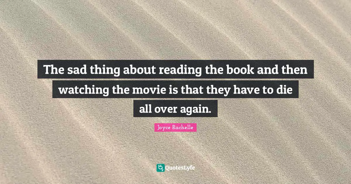 Deaths Quotes: "The sad thing about reading the book and then watching the movie is that they have to die all over again."