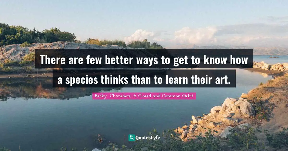 There are few better ways to get to know how a species thinks than to learn their art.