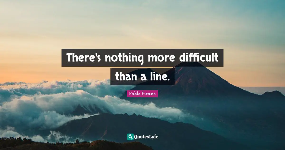 There's nothing more difficult than a line.