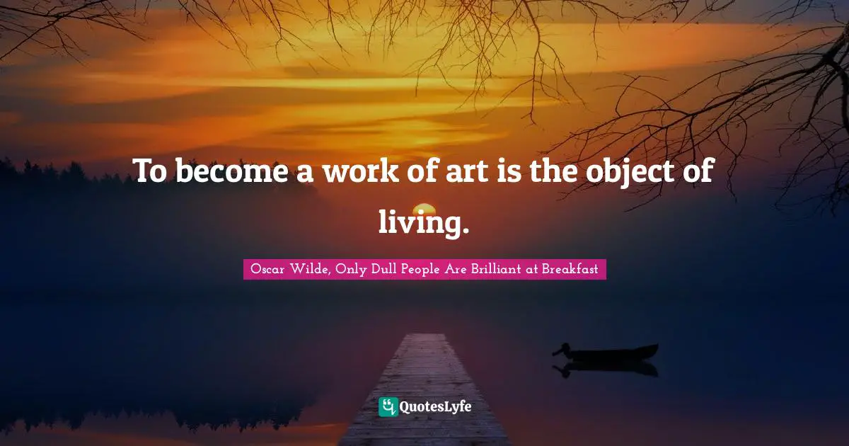 Me Only Quotes: "To become a work of art is the object of living."