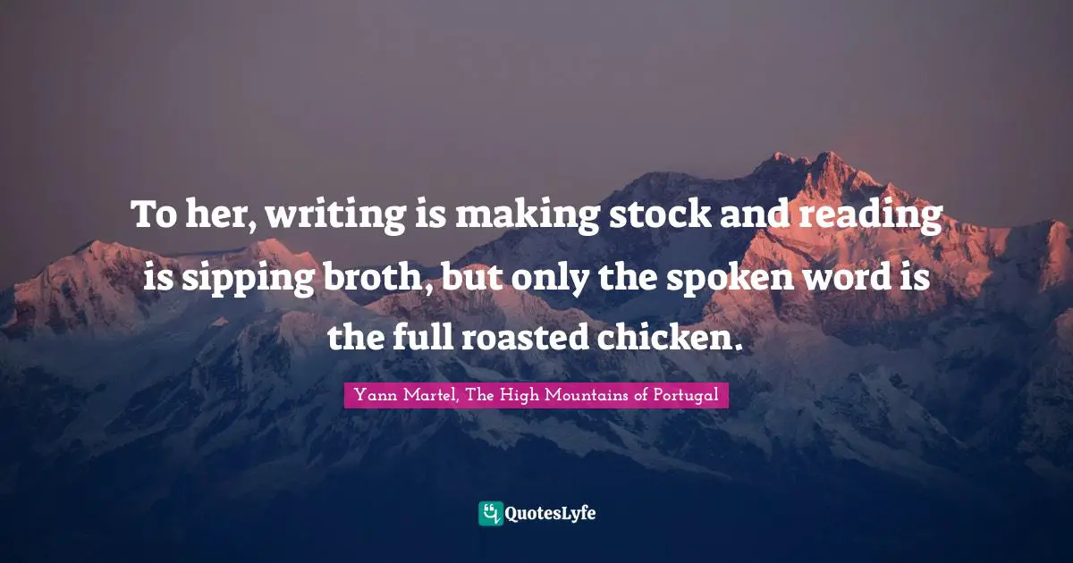 To her, writing is making stock and reading is sipping broth, but only the spoken word is the full roasted chicken.