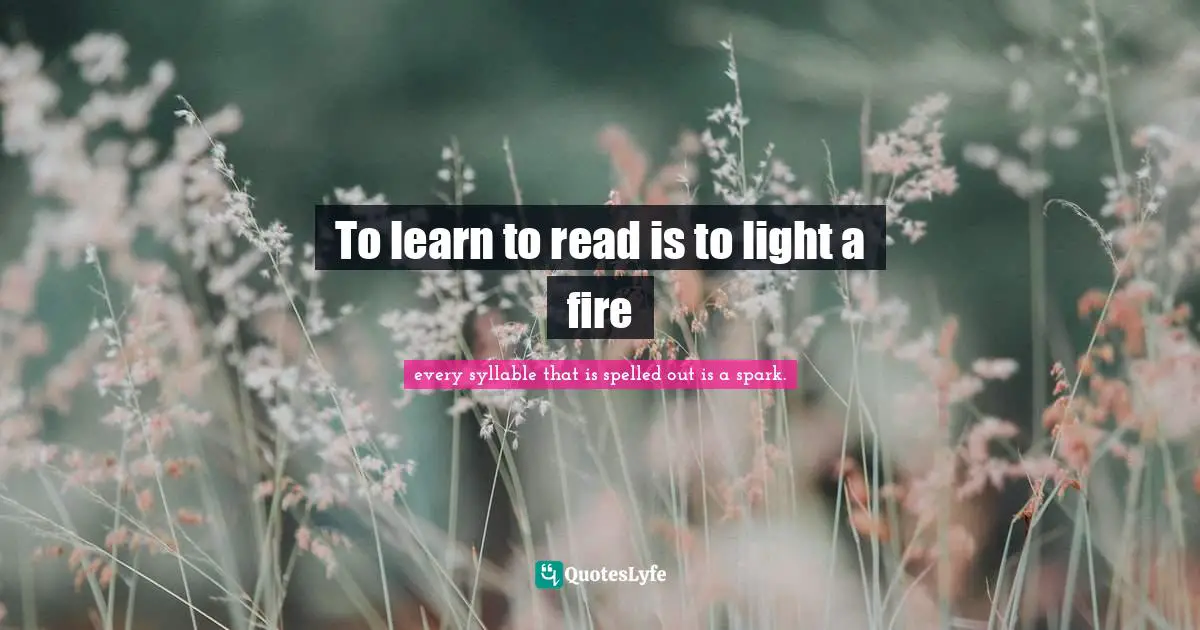 To learn to read is to light a fire