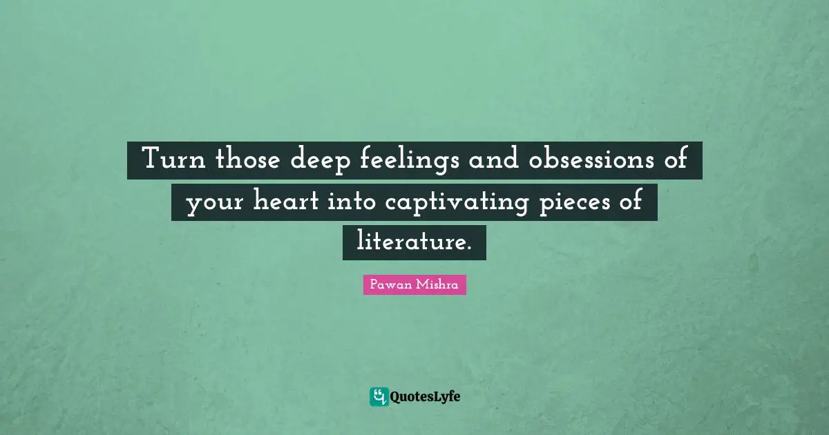 Turn those deep feelings and obsessions of your heart into captivating pieces of literature.