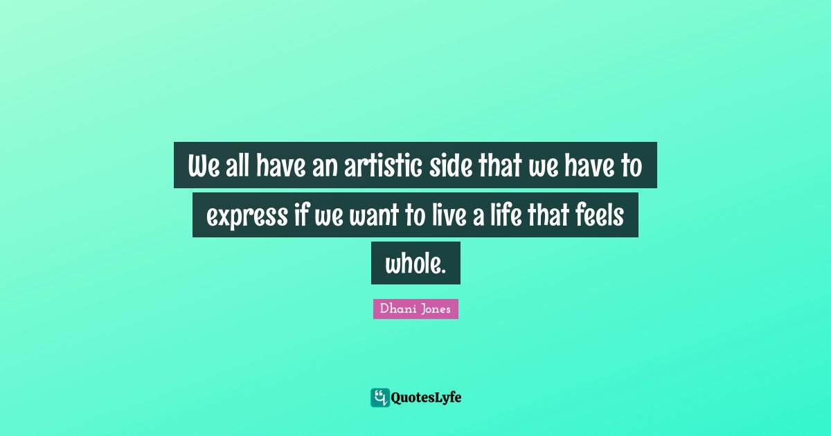 We all have an artistic side that we have to express if we want to live a life that feels whole.